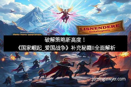 破解策略新高度！《国家崛起_爱国战争》补充秘籍II全面解析