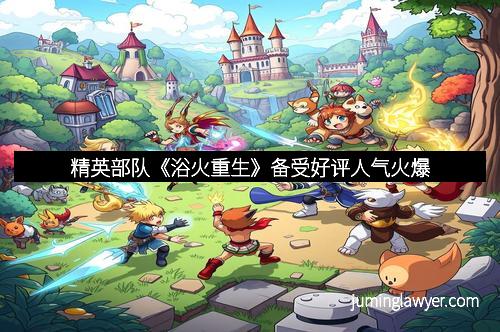 精英部队《浴火重生》备受好评人气火爆